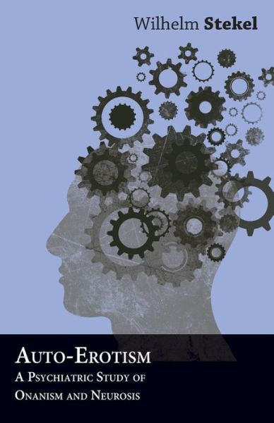 Auto-erotism - a Psychiatric Study of Onanism and Neurosis - Wilhelm Stekel - Books - Campbell Press - 9781447472605 - January 10, 2013