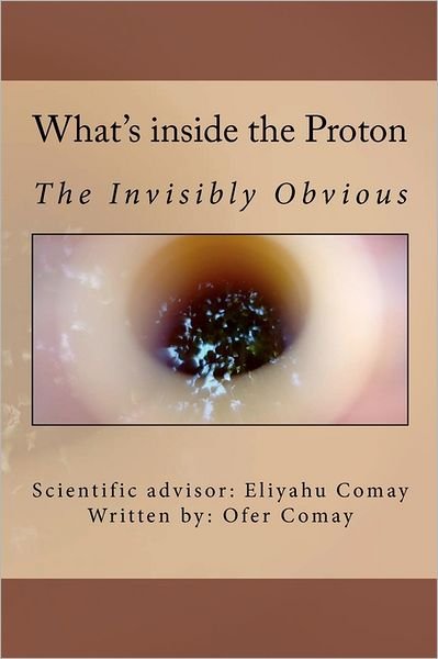 Cover for Eliyahu Comay · What's Inside the Proton: the Invisibly Obvious (Paperback Bog) (2011)