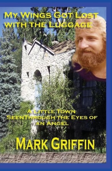 My Wings Got Lost with the Luggage: a Little Town Seen Through the Eyes of an Angel - Mark Griffin - Books - CreateSpace Independent Publishing Platf - 9781466279605 - July 24, 2012