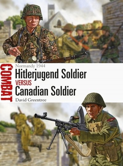 Hitlerjugend Soldier vs Canadian Soldier: Normandy 1944 - Combat - David Greentree - Kirjat - Bloomsbury Publishing PLC - 9781472825605 - torstai 26. heinäkuuta 2018