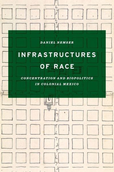 Cover for Daniel Nemser · Infrastructures of Race: Concentration and Biopolitics in Colonial Mexico - Border Hispanisms (Taschenbuch) (2017)