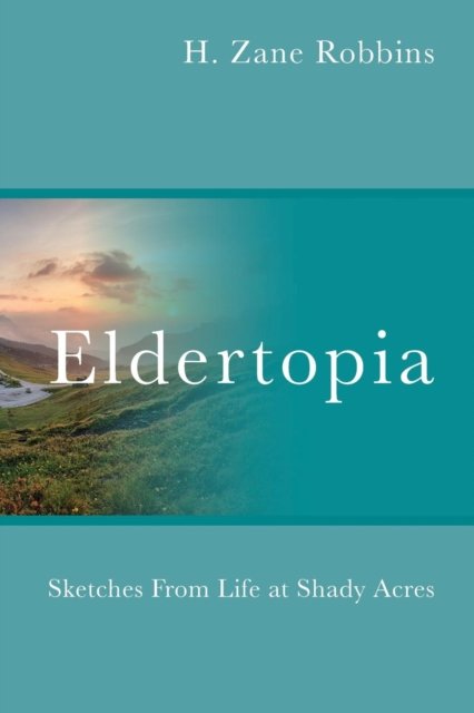 Cover for H Zane Robbins · Eldertopia : Sketches From Life at Shady Acres (Taschenbuch) (2018)