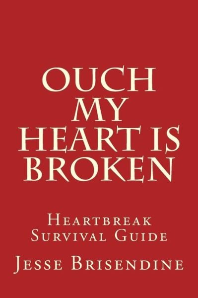 Ouch My Heart is Broken: Heartbreak Survival Guide - Jesse Brisendine - Books - Createspace - 9781481131605 - February 15, 2013