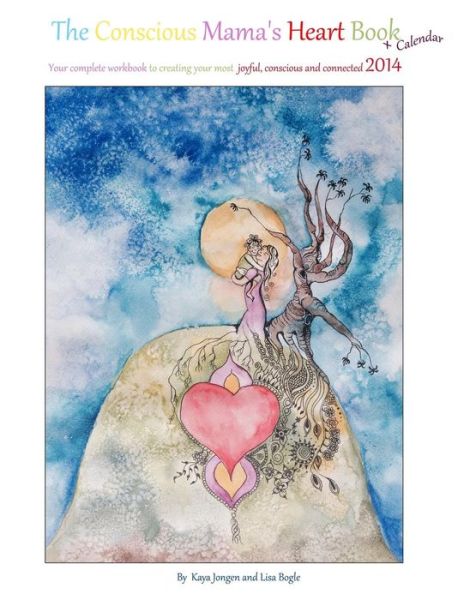 Cover for Kaya Jongen and Lisa Bogle · The Conscious Mama's Heart Book + Calendar: Your Complete Workbook to Creating Your Most Joyful, Conscious and Connected 2014 (Paperback Book) (2013)