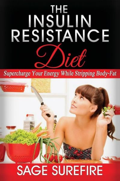 Cover for Sage Surefire · The Insulin Resistance Diet: Supercharge Your Energy While Stripping Body-fat - Insulin Resistance Diet (Paperback Book) (2015)