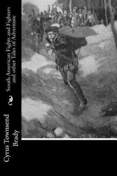 South American Fights and Fighters and other Tales of Adventure - Cyrus Townsend Brady - Kirjat - Createspace Independent Publishing Platf - 9781522836605 - lauantai 19. joulukuuta 2015