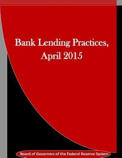 Cover for Board of Governors of the Federal Reserv · Bank Lending Practices, April 2015 (Paperback Book) (2016)