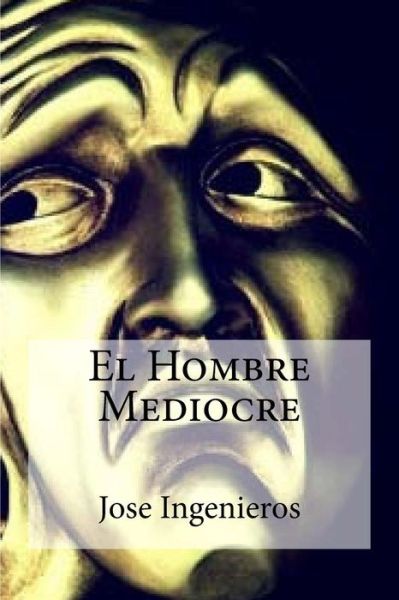 El Hombre Mediocre - Jose Ingenieros - Books - Createspace Independent Publishing Platf - 9781530800605 - March 29, 2016