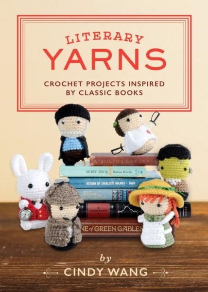 Cover for Cindy Wang · Literary Yarns: Crochet Projects Inspired by Classic Books (Hardcover bog) (2017)