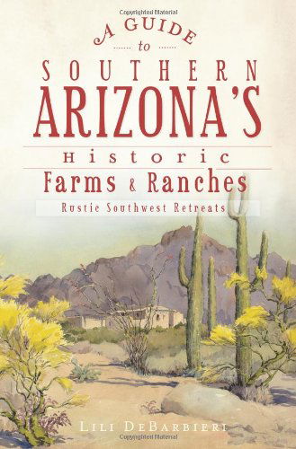 A Guide to Southern Arizona's Historic Farms and Ranches: Rustic Southwest Retreats - Lili Debarbieri - Książki - The History Press - 9781609494605 - 24 lipca 2012