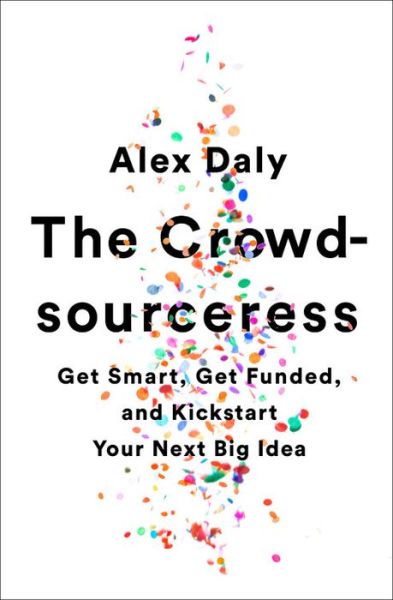The Crowdsourceress: Get Smart, Get Funded, and Kickstart Your Next Big Idea - Alex Daly - Books - PublicAffairs,U.S. - 9781610397605 - April 27, 2017