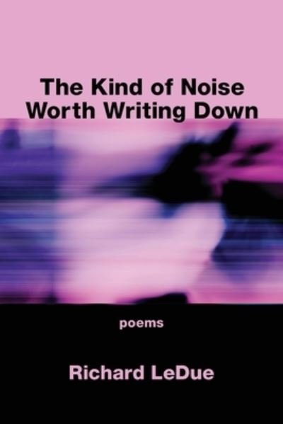 Cover for Richard Ledue · The Kind of Noise Worth Writing Down (Taschenbuch) (2021)