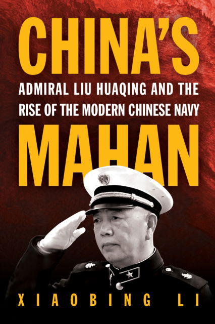Cover for Dr. Xiaobing Li · China's Mahan: Admiral Liu Huaqing and the Rise of the Modern Chinese Navy (Hardcover Book) (2026)