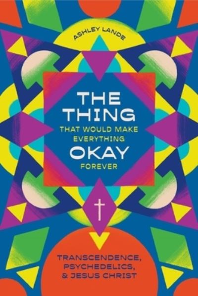 Ashley Lande · The Thing That Would Make Everything Okay Forever: Transcendence, Psychedelics, and Jesus Christ (Paperback Book) (2024)