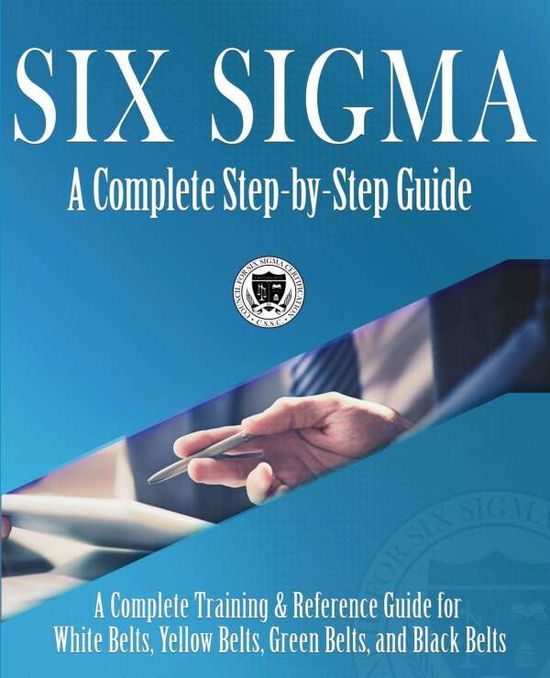 Cover for Council for Six Sigma Certification · Six Sigma: A Complete Step-by-Step Guide: A Complete Training &amp; Reference Guide for White Belts, Yellow Belts, Green Belts, and Black Belts (Taschenbuch) (2018)