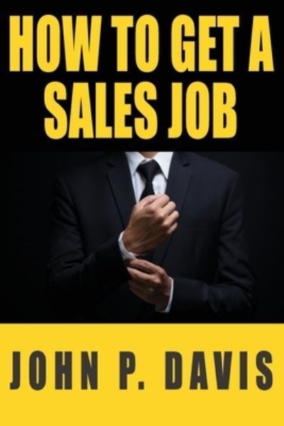 How To Get A Sales Job - John P Davis - Bücher - How to Get a Sales Job, LLC - 9781736099605 - 14. Dezember 2020