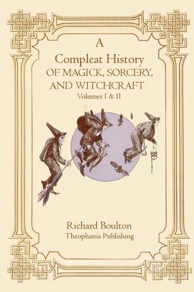A Compleate History of Magick, Sorcery, and Witchcraft - Richard Boulton - Books - Theophania Publishing - 9781770831605 - May 10, 2011