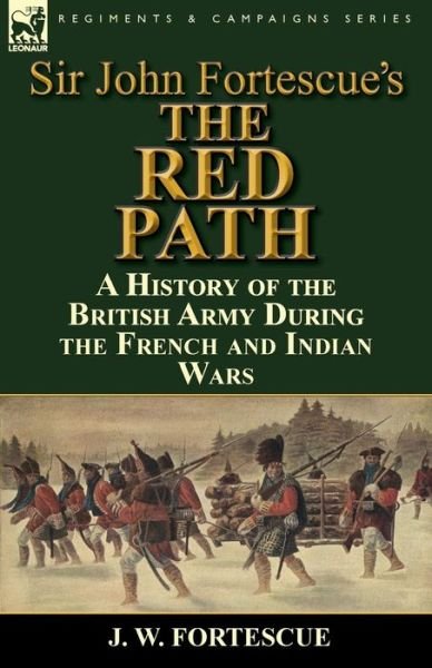 Cover for Fortescue, J W, Sir · Sir John Fortescue's 'The Red Path': A History of the British Army During the French and Indian Wars (Paperback Book) (2014)