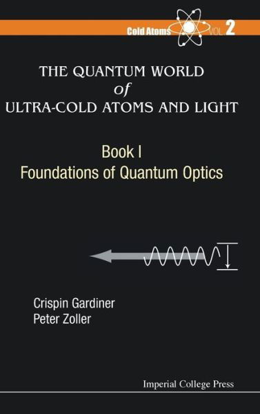 Cover for Gardiner, Crispin W (Univ Of Otago, New Zealand) · Quantum World Of Ultra-cold Atoms And Light, The - Book I: Foundations Of Quantum Optics - Cold Atoms (Hardcover Book) (2014)