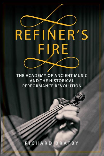 Cover for Richard Bratby · Refiner's Fire: The Academy of Ancient Music and The Historical Performance Revolution (Hardcover Book) (2023)