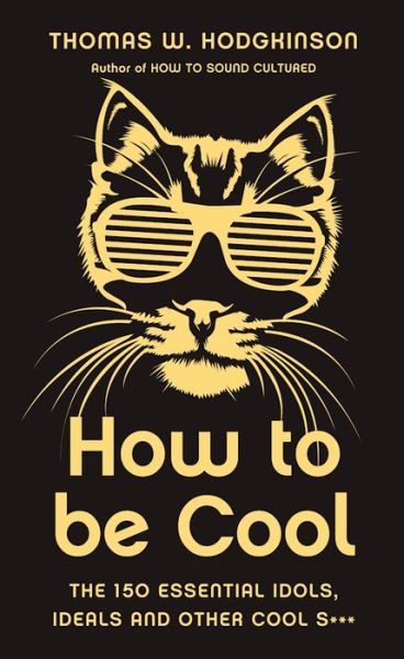 Cover for Thomas W Hodgkinson · How to be Cool: The 150 Essential Idols, Ideals and Other Cool S*** (Hardcover Book) (2016)