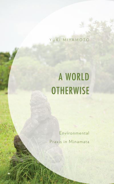 Cover for Yuki Miyamoto · A World Otherwise: Environmental Praxis in Minamata (Inbunden Bok) (2021)