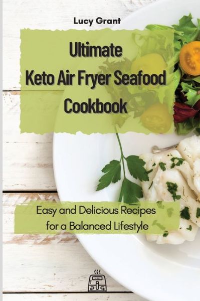 Cover for Lucy Grant · Ultimate Keto Air Fryer Seafood Cookbook: Easy and Delicious Recipes for a Balanced Lifestyle (Taschenbuch) (2021)