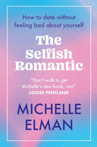 The Selfish Romantic: How to date without feeling bad about yourself - Michelle Elman - Books - Headline Publishing Group - 9781802796605 - January 4, 2024