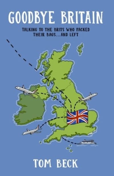 Cover for Tom Beck · Goodbye Britain: Talking to the Brits Who Packed Their Bags and Left (Paperback Book) (2021)