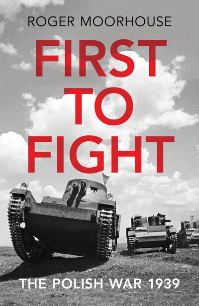 Cover for Roger Moorhouse · First to Fight: The Polish War 1939 (Hardcover Book) (2019)