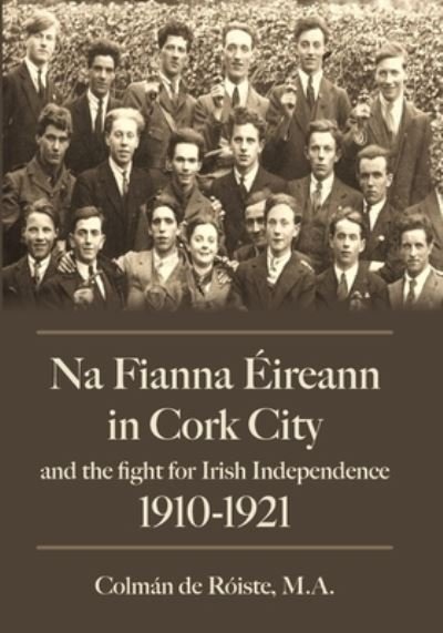 Cover for De Roiste,, Colman · Na Fianna Eireann In Cork City And The Fight For Irish Independence (1910-1921) (Paperback Book) (2024)