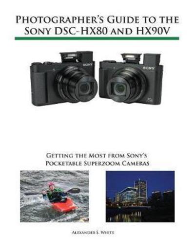 Cover for Alexander S White · Photographer's Guide to the Sony DSC-HX80 and HX90V: Getting the Most from Sony's Pocketable Superzoom Cameras (Paperback Book) (2017)