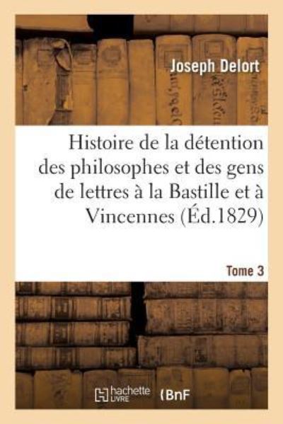 Cover for Joseph Delort · Histoire de la Detention Des Philosophes Et Des Gens de Lettres A La Bastille Et A Vincennes Tome 3 (Paperback Book) (2016)