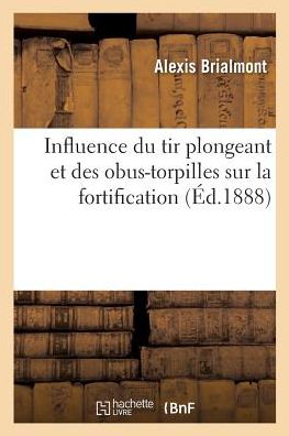 Cover for Alexis Brialmont · Influence Du Tir Plongeant Et Des Obus-Torpilles Sur La Fortification (Paperback Book) (2018)