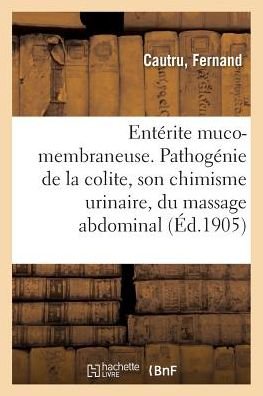 Cover for Cautru-F · Enterite Muco-Membraneuse. Pathogenie de la Colite, Son Chimisme Urinaire (Paperback Book) (2018)