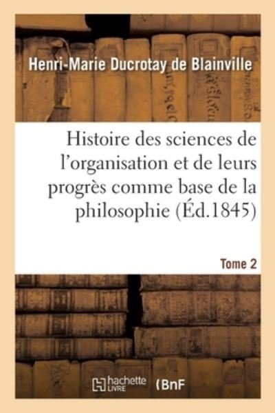 Cover for Duc Henri-Marierotay de Blainville · Histoire Des Sciences de l'Organisation Et de Leurs Progres Comme Base de la Philosophie. Tome 2 (Pocketbok) (2021)