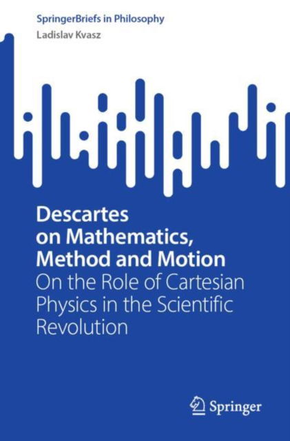 Cover for Ladislav Kvasz · Descartes on Mathematics, Method and Motion: On the Role of Cartesian Physics in the Scientific Revolution - SpringerBriefs in Philosophy (Paperback Book) [2024 edition] (2024)