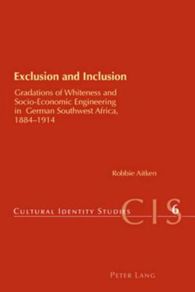 Exclusion and Inclusion: Gradations of Whiteness and Socio-economic Engineering in German Southwest Africa, 1884-1914 - Cultural Identity Studies - Robbie Aitken - Books - Verlag Peter Lang - 9783039110605 - August 14, 2007
