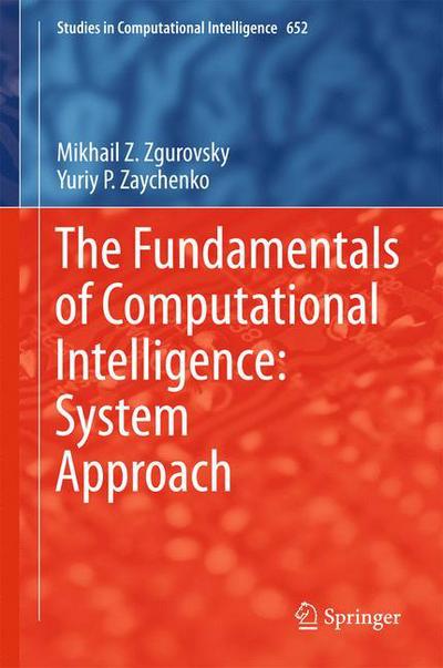 Cover for Mikhail Z. Zgurovsky · The Fundamentals of Computational Intelligence: System Approach - Studies in Computational Intelligence (Hardcover Book) [1st ed. 2017 edition] (2016)