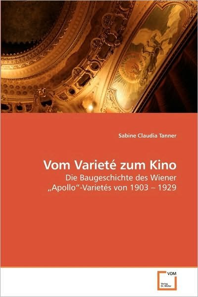 Vom Varieté Zum Kino: Die Baugeschichte Des Wiener ?apollo?-varietés Von 1903 ? 1929 - Sabine Claudia Tanner - Bøker - VDM Verlag Dr. Müller - 9783639220605 - 4. desember 2009
