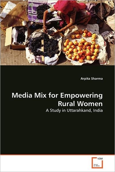 Cover for Arpita Sharma · Media Mix for Empowering Rural Women: a Study in Uttarahkand, India (Paperback Book) (2011)