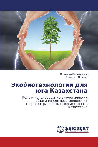 Cover for Akmaral Isaeva · Ekobiotekhnologii Dlya Yuga Kazakhstana: Rol' I Ispol'zovanie Biologicheskikh Ob&quot;ektov Dlya Vosstanovleniya Neftezagryaznennykh Ekosistem Yuga Kazakhstana (Paperback Bog) [Russian edition] (2013)