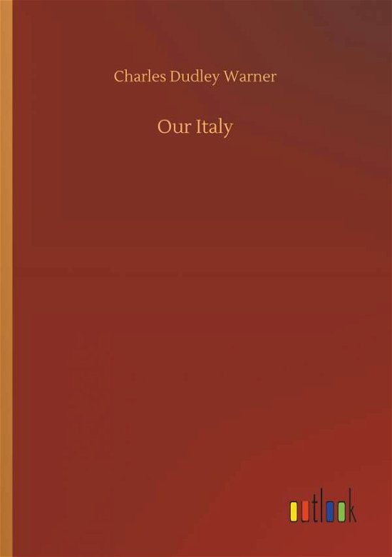 Our Italy - Charles Dudley Warner - Książki - Outlook Verlag - 9783732644605 - 5 kwietnia 2018