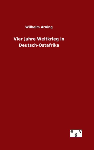 Cover for Wilhelm Arning · Vier Jahre Weltkrieg in Deutsch-ostafrika (Hardcover Book) (2015)