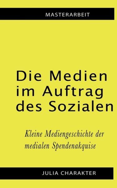 Cover for Julia Charakter · Die Medien im Auftrag des Sozialen: Kleine Mediengeschichte der medialen Spendenakquise (Paperback Book) (2020)