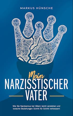 Cover for Markus Hünsche · Mein narzisstischer Vater: Wie Sie Narzissmus bei Vätern leicht verstehen und toxische Beziehungen Schritt für Schritt verbessern (Book) (2023)