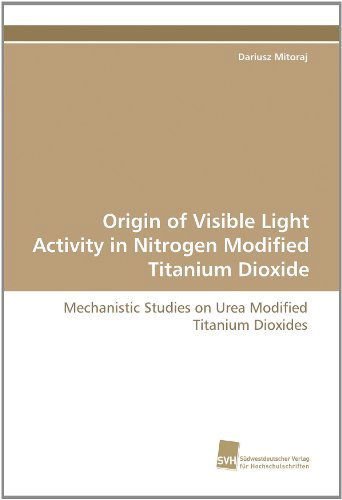 Cover for Dariusz Mitoraj · Origin of Visible Light Activity in Nitrogen Modified Titanium Dioxide: Mechanistic Studies on Urea Modified Titanium Dioxides (Paperback Book) (2010)