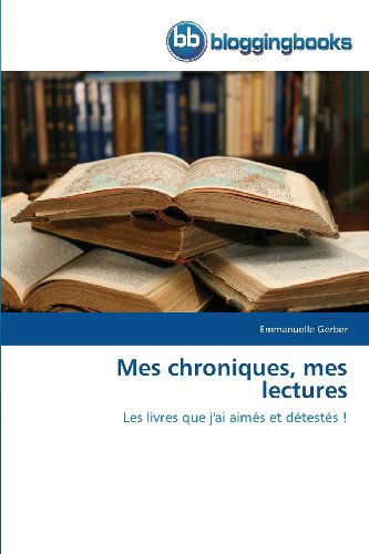 Mes Chroniques, Mes Lectures: Les Livres Que J'ai Aimés et Détestés ! - Emmanuelle Gerber - Books - BloggingBooks - 9783841771605 - February 28, 2018