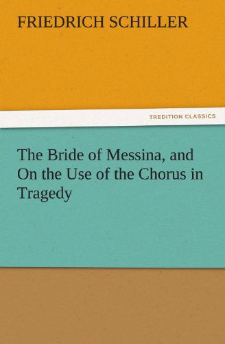 The Bride of Messina, and on the Use of the Chorus in Tragedy (Tredition Classics) - Friedrich Schiller - Books - tredition - 9783842464605 - November 25, 2011