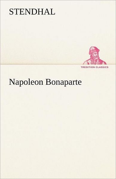 Napoleon Bonaparte (Tredition Classics) (German Edition) - Stendhal - Books - tredition - 9783842493605 - May 4, 2012